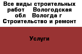 Все виды строительных работ. - Вологодская обл., Вологда г. Строительство и ремонт » Услуги   . Вологодская обл.,Вологда г.